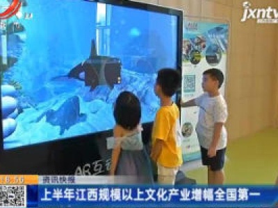 上半年江西规模以上文化产业增幅全国第一