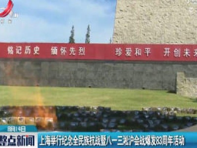 上海举行纪念全民族抗战暨八一三淞沪会战爆发83周年活动