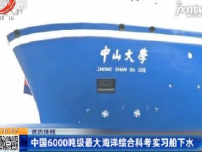 中国6000吨级最大海洋综合科考实习船下水