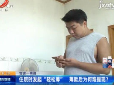 【吉安—南昌】住院时发起“轻松筹” 筹款后为何难提现？