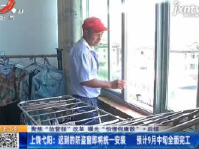 【聚焦“放管服”改革 曝光“怕慢假庸散”·后续】上饶弋阳：迟到的防盗窗即将统一安装 预计9月中旬全面完工