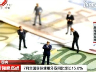 7月全国实际使用外资同比增长15.8%