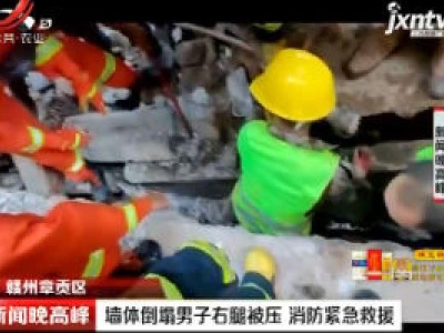 赣州章贡区：墙体倒塌男子右腿被压 消防紧急救援