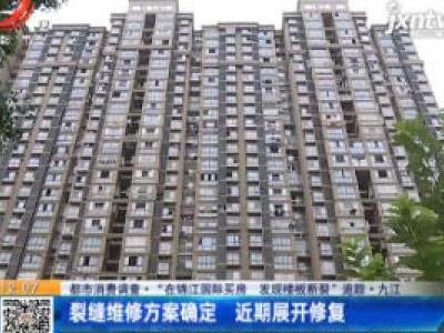 【都市消费调查·“在锦江国际买房 发现楼板断裂”追踪】九江：裂缝维修方案确定 近期展开修复