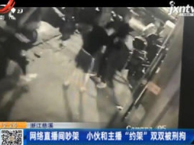 浙江慈溪：网络直播间吵架 小伙和主播“约架”双双被刑拘