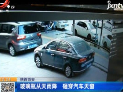 陕西西安：玻璃瓶从天而降 砸穿汽车天窗