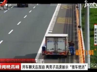 杭州：开车聊天忘加油 两男子高速展示“推车绝活”