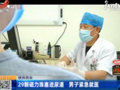 陕西西安：29颗磁力珠塞进尿道 男子紧急就医