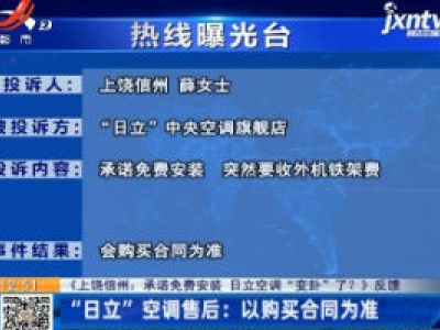 【《上饶信州：承诺免费安装 日立空调“变卦”了？》反馈】“日立”空调售后：以购买合同为准