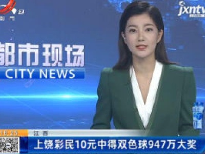 江西：上饶彩民10元中得双色球947万大奖