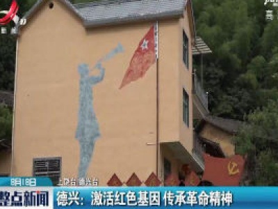 德兴：激活红色基因 传承革命精神