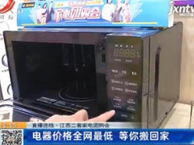 【直播连线】江西二套家电团购会：电器价格全网最低  等你搬回家