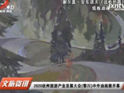 2020抚州旅游产业发展大会（黎川）中外油画展开幕