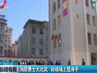 抚州：消防勇士大比武 训练场上显身手