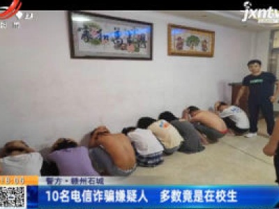 【警方】赣州石城：10名电信诈骗嫌疑人 多数竟是在校生