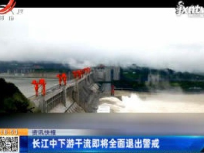 长江中下游干流即将全面退出警戒