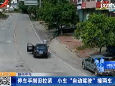 赣州寻乌：停车手刹没拉紧 小车“自动驾驶”撞两车