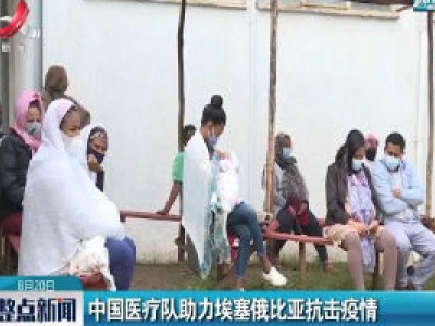 中国医疗队助力埃塞俄比亚抗击疫情