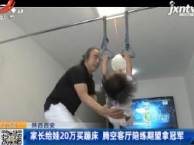陕西西安：家长给娃20万买蹦床 腾空客厅陪练期望拿冠军