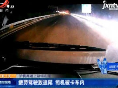 沪昆高速上饶铅山段：疲劳驾驶致追尾 司机被卡车内
