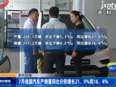 7月我国汽车产销量同比分别增长21.9%和16. 4%