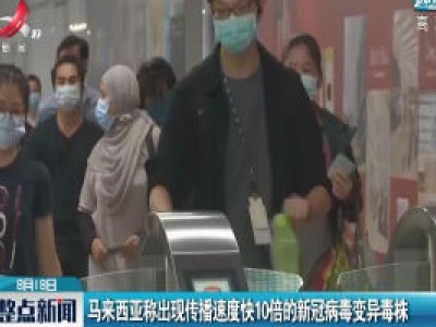 马来西亚称出现传播速度快10倍的新冠病毒变异毒株