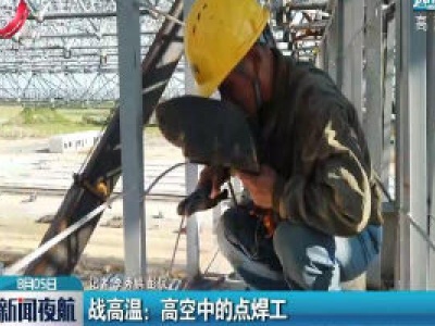 江西·战高温：高空中的点焊工