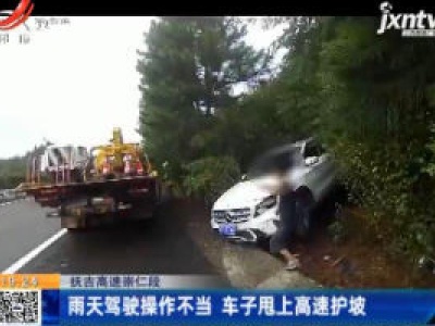 抚吉高速崇仁段：雨天驾驶操作不当 车子甩上高速护坡