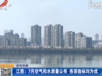 江西：7月空气和水质量公布 各项指标均为优