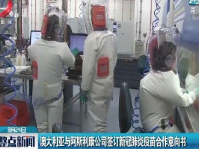 澳大利亚与阿斯利康公司签订新冠肺炎疫苗合作意向书