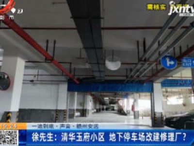 【一追到底·声音】赣州安远·徐先生：清华玉府小区 地下停车场改建修理厂？