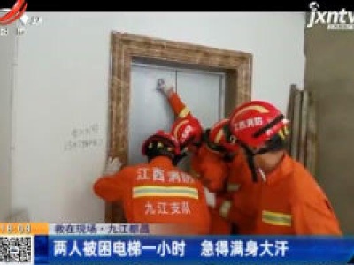 【救在现场】九江都昌：两人被困电梯一小时 急得满身大汗