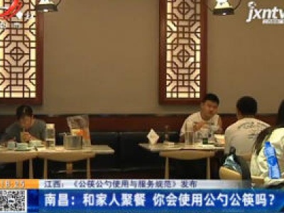 【江西：《公勺公筷使用与服务规范》发布】南昌：和家人聚餐 你会使用公勺公筷吗？