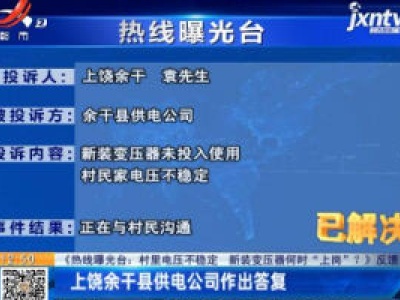 【《热线曝光台：村里电压不稳定 新装变压器何时“上岗”？》反馈】上饶余干县供电公司作出答复