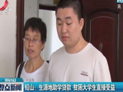 铅山：生源地助学贷款 贫困大学生直接受益
