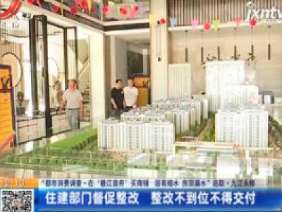 【“都市消费调查·在‘赣江首府’买商铺 层高缩水 房顶漏水”追踪】九江永修：住建部门督促整改 整改不到位不得交付