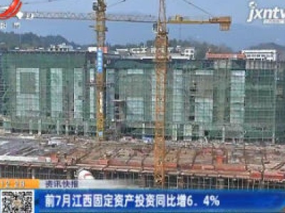 前7月江西固定资产投资同比增6.4%
