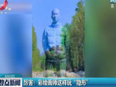 山东：厉害！ 彩绘画师这样玩“隐形”