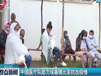 中国医疗队助力埃塞俄比亚抗击疫情