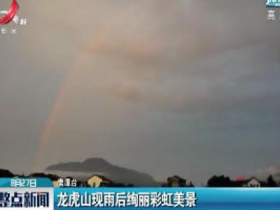 鹰潭：龙虎山现雨后绚丽彩虹美景