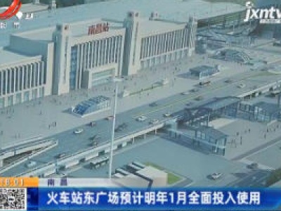 南昌火车站东广场预计2021年1月全面投入使用