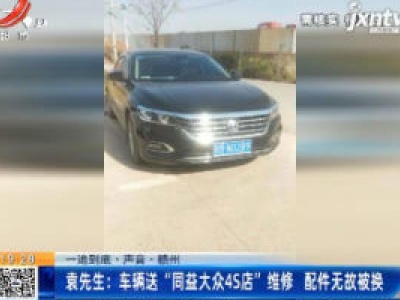 【一追到底·声音·赣州】袁先生：车辆送“同益大众4S店”维修 配件无故被换