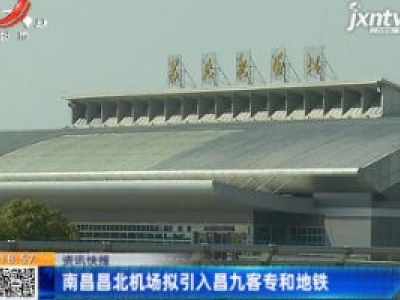 南昌昌北机场拟引入昌九客专和地铁
