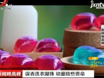 赣州：误吞洗衣凝珠 幼童险些丧命