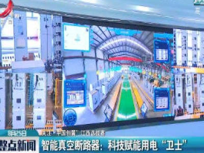 【关注·“中国创翼”江西选拔赛】智能真空断路器：科技赋能用电“卫士”