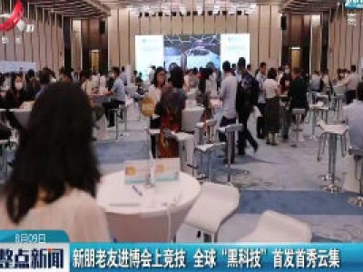 新朋老友进博会上竞技 全球“黑科技” 首发首秀云集