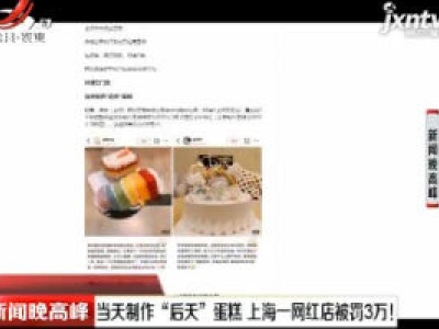 当天制作“后天”蛋糕 上海一网红店被罚3万！
