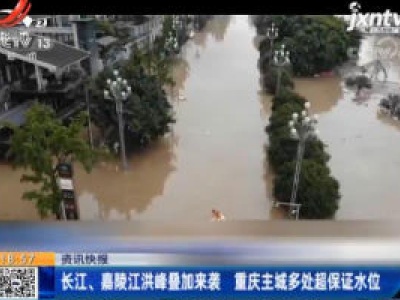 长江、嘉陵江洪峰叠加来袭 重庆主城多处超保证水位