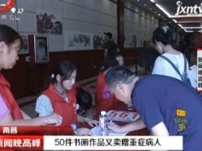 南昌：50件书画作品义卖赠重症病人