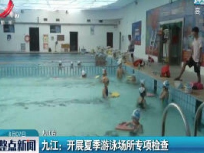 九江：开展夏季游泳场所专项检查